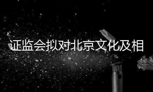 罚相关对北会拟化及人作出行证监责任政处京文